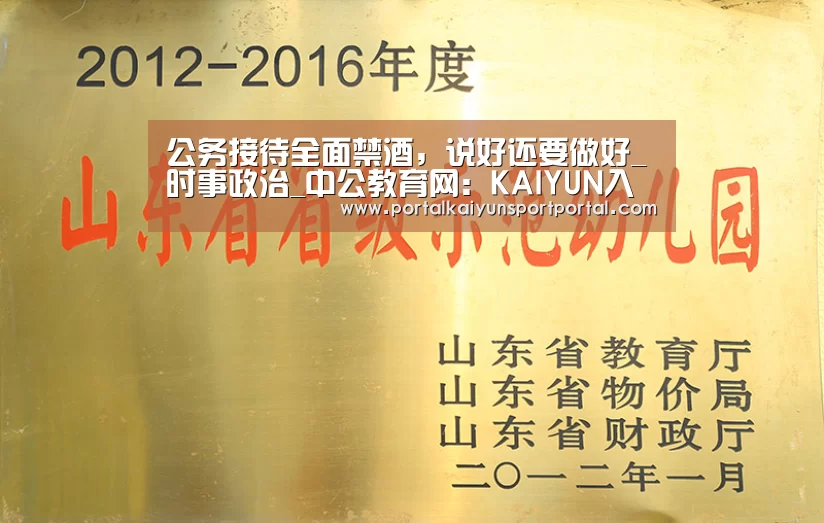 公务接待全面禁酒,说好还要做好_时事政治_中公教育网:KAIYUN入口(图2) 开云体育首页