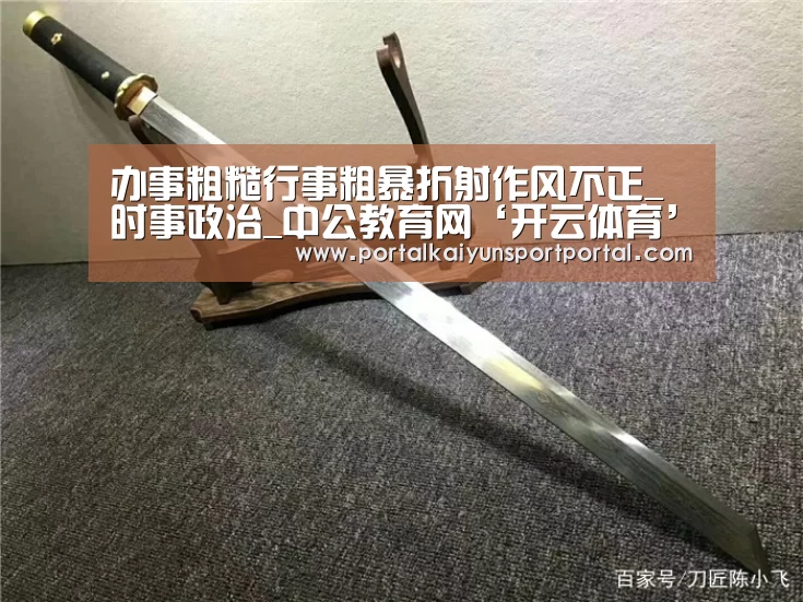 办事粗糙行事粗暴折射作风不正_时事政治_中公教育网‘开云体育’(图1) 开云体育