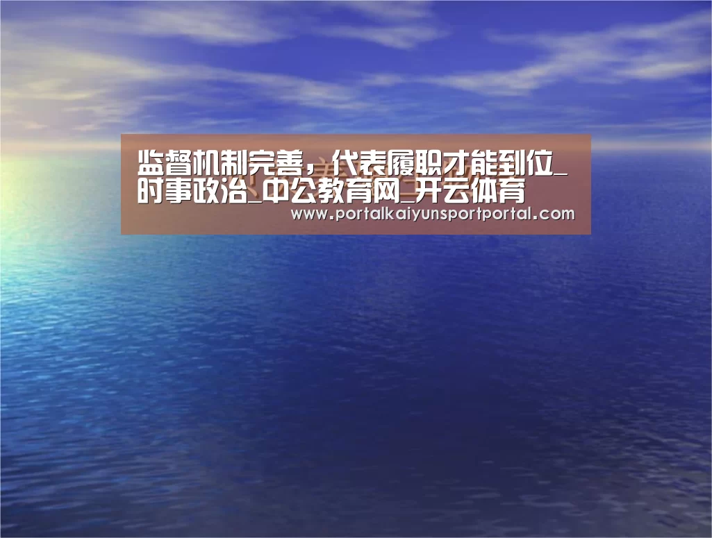监督机制完善,代表履职才能到位_时事政治_中公教育网_开云体育(图1) 开云热门赛事